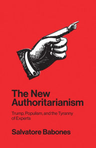 Title: The New Authoritarianism: Trump, Populism, and the Tyranny of Experts, Author: Salvatore Babones
