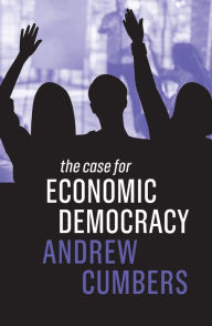 Title: The Case for Economic Democracy, Author: Andrew Cumbers