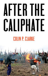 Title: After the Caliphate: The Islamic State & the Future Terrorist Diaspora, Author: Colin P. Clarke