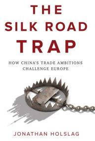 Title: The Silk Road Trap: How China's Trade Ambitions Challenge Europe, Author: Jonathan Holslag