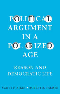 Title: Political Argument in a Polarized Age: Reason and Democratic Life / Edition 1, Author: Scott F. Aikin