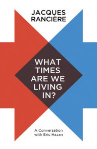 Title: What Times Are We Living In?: A Conversation with Eric Hazan, Author: Jacques Rancière