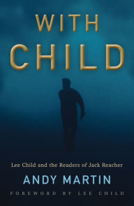 Title: With Child: Lee Child and the Readers of Jack Reacher, Author: Andy Martin