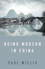 Title: Being Modern in China: A Western Cultural Analysis of Modernity, Tradition and Schooling in China Today, Author: Paul Willis