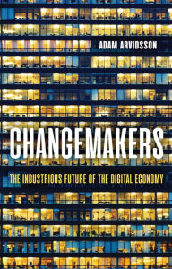 Title: Changemakers: The Industrious Future of the Digital Economy, Author: Adam Arvidsson