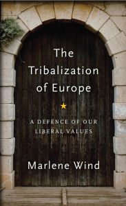 Title: The Tribalization of Europe: A Defence of our Liberal Values, Author: Marlene Wind