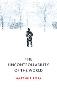 Title: The Uncontrollability of the World, Author: Hartmut Rosa