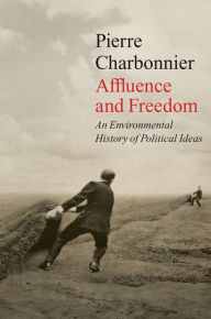 Title: Affluence and Freedom: An Environmental History of Political Ideas, Author: Pierre Charbonnier