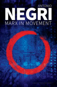 Title: Marx in Movement: Operaismo in Context, Author: Antonio Negri