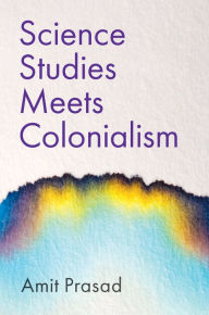 Title: Science Studies Meets Colonialism, Author: Amit Prasad
