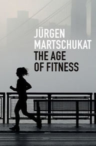 Title: The Age of Fitness: How the Body Came to Symbolize Success and Achievement, Author: Jürgen Martschukat