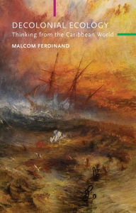Title: Decolonial Ecology: Thinking from the Caribbean World, Author: Malcom Ferdinand