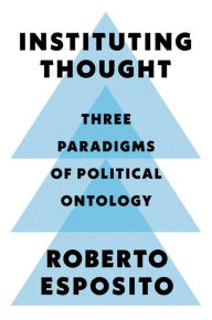 Title: Instituting Thought: Three Paradigms of Political Ontology, Author: Roberto Esposito