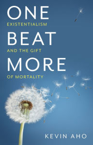 Title: One Beat More: Existentialism and the Gift of Mortality, Author: Kevin Aho