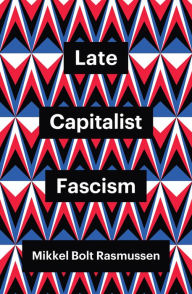 Title: Late Capitalist Fascism, Author: Mikkel Bolt Rasmussen