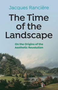 Title: The Time of the Landscape: On the Origins of the Aesthetic Revolution, Author: Jacques Ranciere
