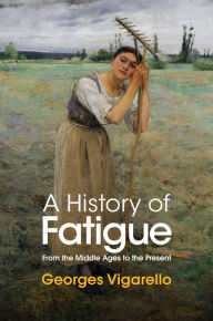 Free downloaded e-books A History of Fatigue: From the Middle Ages to the Present by Georges Vigarello, Nancy Erber, Georges Vigarello, Nancy Erber 9781509549252 FB2 iBook RTF