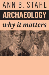 Title: Archaeology: Why It Matters, Author: Ann B. Stahl