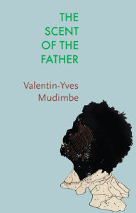 Title: The Scent of the Father: Essay on the Limits of Life and Science in Sub-Saharan Africa, Author: Valentin-Yves Mudimbe