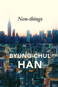 Free ebook download german Non-things: Upheaval in the Lifeworld  by Byung-Chul Han, Daniel Steuer 9781509551705