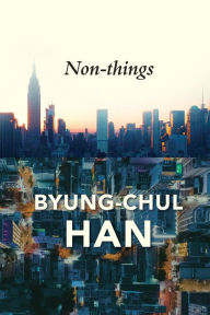 Title: Non-things: Upheaval in the Lifeworld, Author: Byung-Chul Han