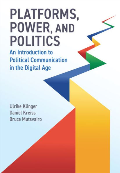Platforms, Power, and Politics: An Introduction to Political Communication the Digital Age