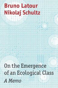 Amazon ebooks for downloading On the Emergence of an Ecological Class: A Memo by Bruno Latour, Nikolaj Schultz, Julie Rose