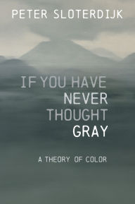 Title: If You Have Never Thought Gray: A Theory of Color, Author: Peter Sloterdijk