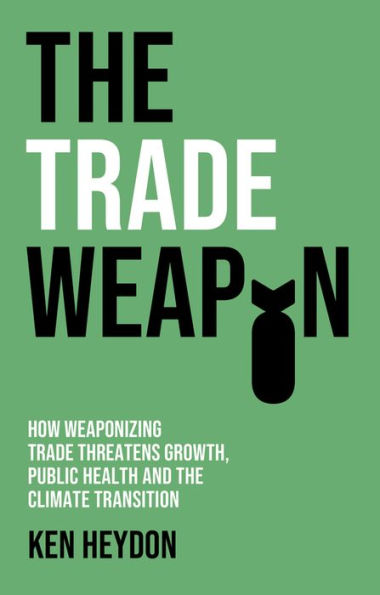 the Trade Weapon: How Weaponizing Threatens Growth, Public Health and Climate Transition