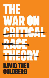 Title: The War on Critical Race Theory: Or, The Remaking of Racism, Author: David Theo Goldberg