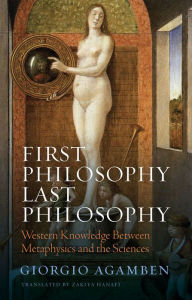 Title: First Philosophy Last Philosophy: Western Knowledge between Metaphysics and the Sciences, Author: Giorgio Agamben