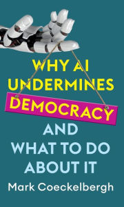 Title: Why AI Undermines Democracy and What To Do About It, Author: Mark Coeckelbergh