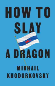 Title: How to Slay a Dragon: Building a New Russia After Putin, Author: Mikhail Khodorkovsky