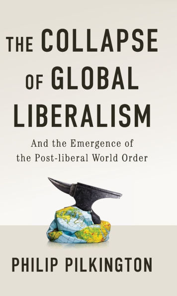 The Collapse of Global Liberalism: And the Emergence of the Post Liberal World Order