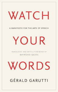 Title: Watch Your Words: A Manifesto for the Arts of Speech, Author: Gerald Garutti