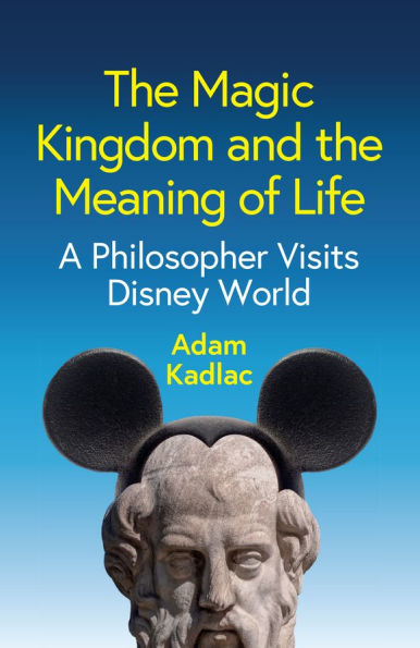 the Magic Kingdom and Meaning of Life: A Philosopher Visits Disney World