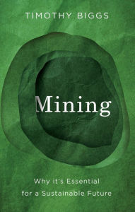 Title: Mining: Why It's Essential for a Sustainable Future, Author: Timothy Biggs