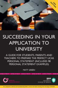 Title: Succeeding in your application to University: A guide for students, parents and teachers to prepare the perfect UCAS Personal Statement (includes 98 Personal Statement examples, Author: Matt Green