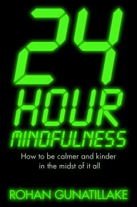 Title: 24 Hour Mindfulness: How to be calmer and kinder in the midst of it all, Author: Rohan Gunatillake