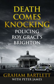 Title: Death Comes Knocking: Policing Roy Grace's Brighton, Author: Graham Bartlett