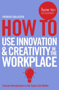 Title: How To Use Innovation and Creativity in the Workplace, Author: Katarzyna Klich