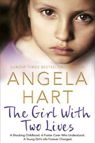 Title: The Girl With Two Lives: A Shocking Childhood. A Foster Carer Who Understood. A Young Girl's Life Forever Changed, Author: Angela Hart