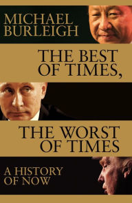 Title: The Best of Times, the Worst of Times: A History of Now, Author: Michael Burleigh