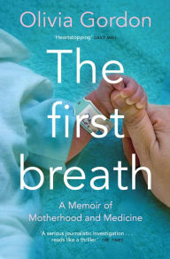 Title: The First Breath: How Modern Medicine Saves the Most Fragile Lives, Author: Olivia Gordon