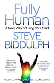 Title: Fully Human: A New Way of Using Your Mind, Author: Steve Biddulph