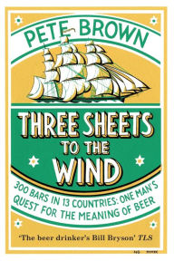 Title: Three Sheets To The Wind: One Man's Quest For The Meaning Of Beer, Author: Pete Brown