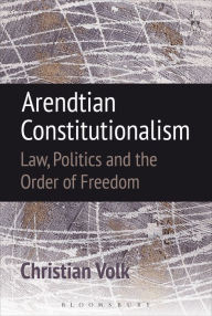 Title: Arendtian Constitutionalism: Law, Politics and the Order of Freedom, Author: Christian Volk