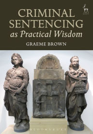 Title: Criminal Sentencing as Practical Wisdom, Author: Graeme Brown