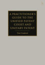 A Practitioner's Guide to the Unified Patent Court and Unitary Patent