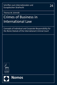 Title: Crimes of Business in International Law: Concepts of Individual and Corporate Responsibility for the Rome Statute of the International Criminal Court, Author: Thomas M Schmidt